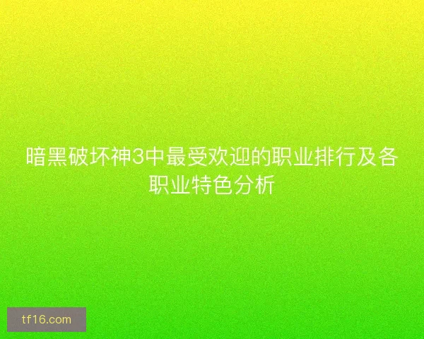 暗黑破坏神3中最受欢迎的职业排行及各职业特色分析 暗黑破坏神3中最受欢迎的职业排行及各职业特色分析