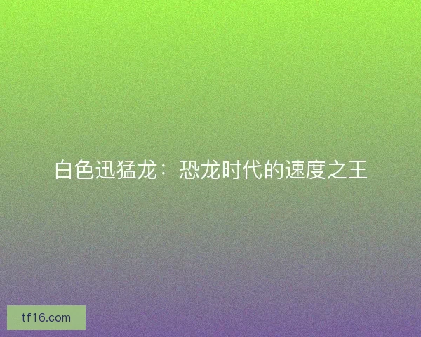 白色迅猛龙：恐龙时代的速度之王
