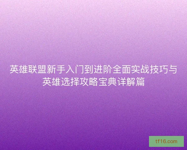 英雄联盟新手入门到进阶全面实战技巧与英雄选择攻略宝典详解篇