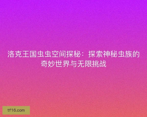 洛克王国虫虫空间探秘：探索神秘虫族的奇妙世界与无限挑战