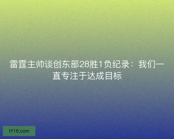 雷霆主帅谈创东部28胜1负纪录：我们一直专注于达成目标