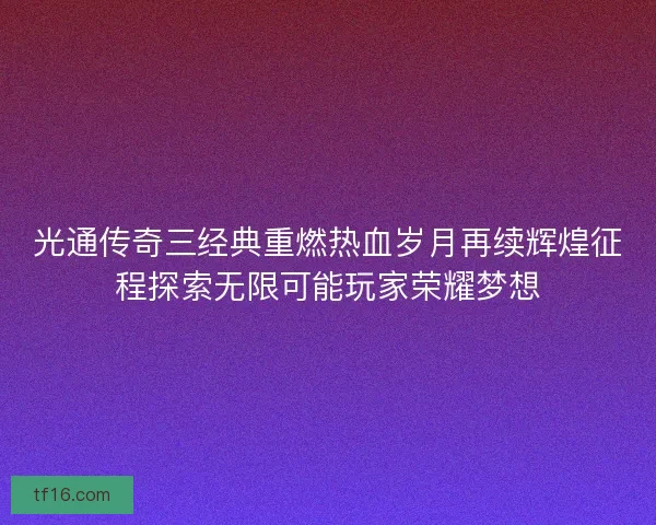 光通传奇三经典重燃热血岁月再续辉煌征程探索无限可能玩家荣耀梦想