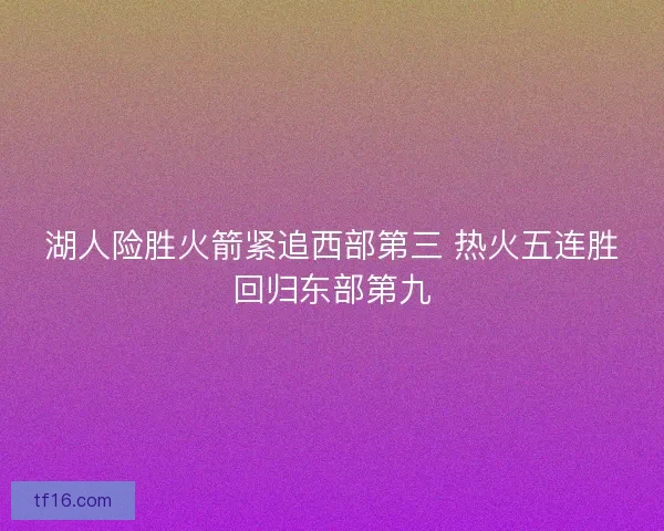 湖人险胜火箭紧追西部第三 热火五连胜回归东部第九