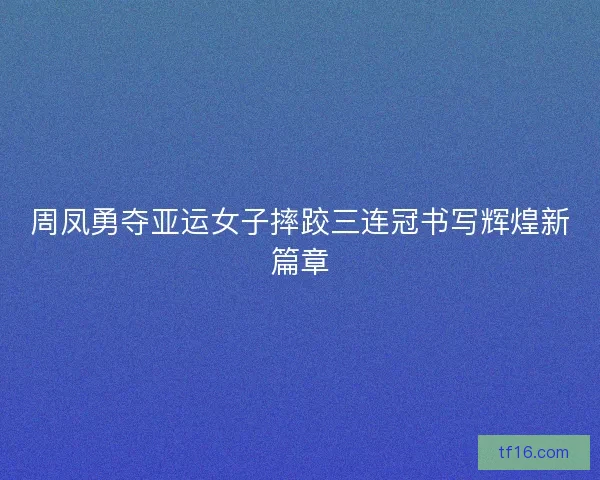 周凤勇夺亚运女子摔跤三连冠书写辉煌新篇章