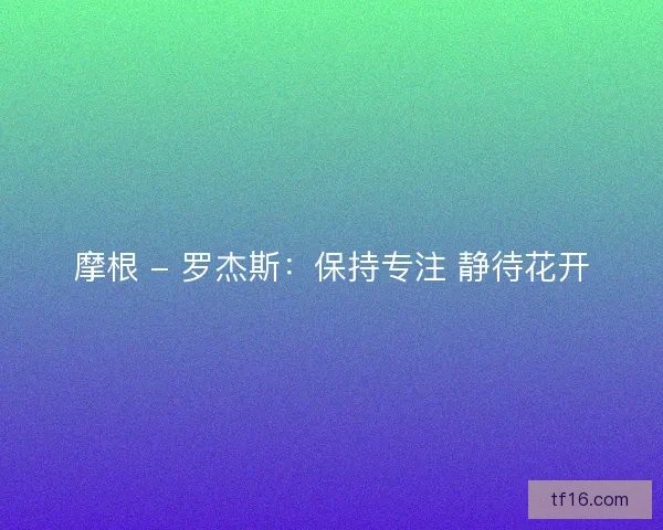 摩根 - 罗杰斯：保持专注 静待花开