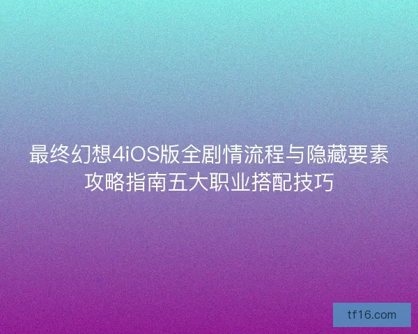 最终幻想4iOS版全剧情流程与隐藏要素攻略指南五大职业搭配技巧 最终幻想4iOS版全剧情流程与隐藏要素攻略指南五大职业搭配技巧