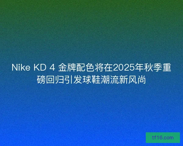 Nike KD 4 金牌配色将在2025年秋季重磅回归引发球鞋潮流新风尚