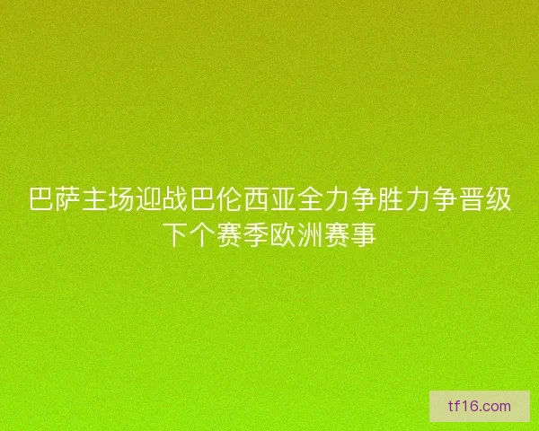 巴萨主场迎战巴伦西亚全力争胜力争晋级下个赛季欧洲赛事