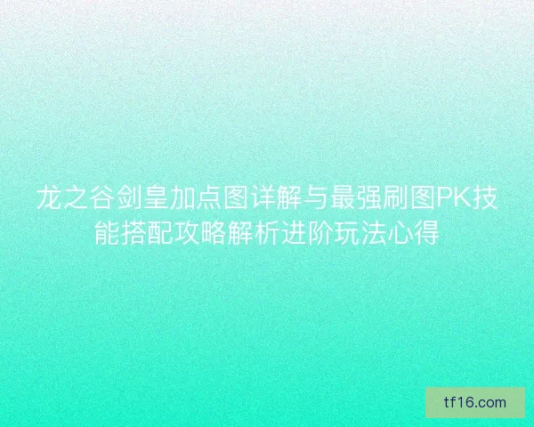 龙之谷剑皇加点图详解与最强刷图PK技能搭配攻略解析进阶玩法心得