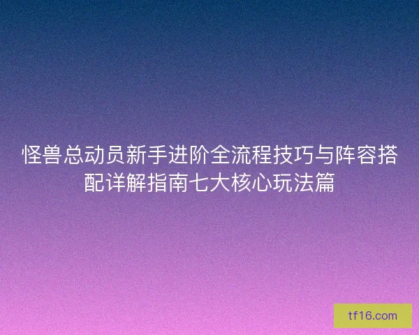怪兽总动员新手进阶全流程技巧与阵容搭配详解指南七大核心玩法篇
